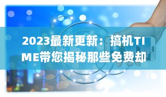 2023最新更新：搞机TIME带您揭秘那些免费却让人恶心的软件，提升护眼体验 v9.5.7下载