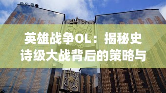 英雄战争OL：揭秘史诗级大战背后的策略与团队配合，展现真正英雄的力量