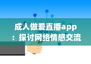 成人做爰直播app：探讨网络情感交流和生活方式的新颖选择 v7.7.3下载