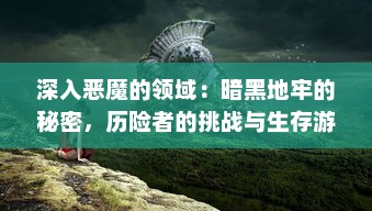 深入恶魔的领域：暗黑地牢的秘密，历险者的挑战与生存游戏的终极考验