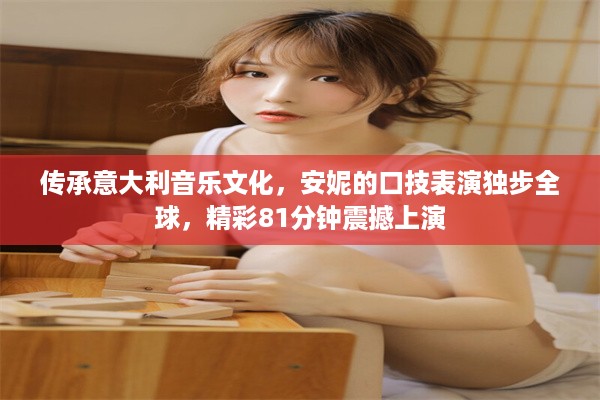 传承意大利音乐文化，安妮的口技表演独步全球，精彩81分钟震撼上演