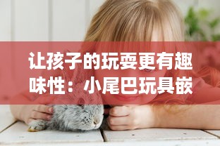 让孩子的玩耍更有趣味性：小尾巴玩具嵌入式视频功能解析与应用 v8.6.8下载