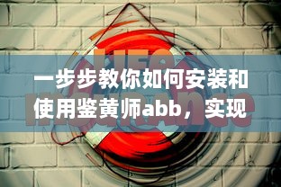 一步步教你如何安装和使用鉴黄师abb，实现网络环境的自我保护和管理 v9.2.6下载