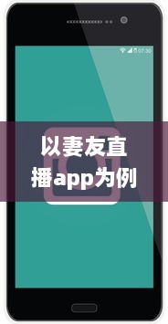 以妻友直播app为例探讨：如何利用直播平台拓展社交网络 v8.2.7下载