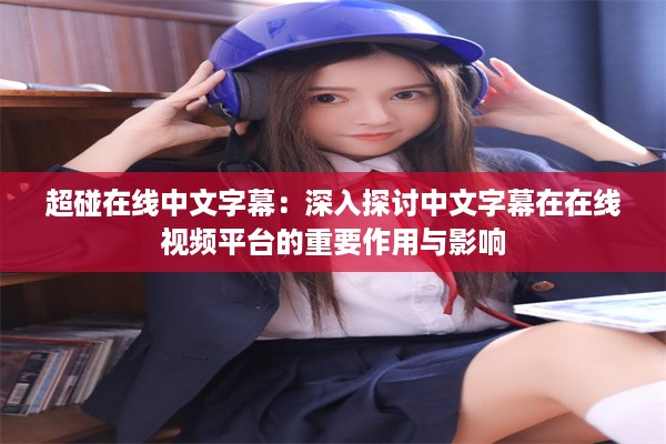 超碰在线中文字幕：深入探讨中文字幕在在线视频平台的重要作用与影响