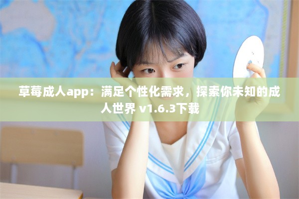 草莓成人app：满足个性化需求，探索你未知的成人世界 v1.6.3下载