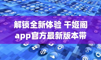 解锁全新体验 千姬阁app官方最新版本带你探索精彩内容，即刻下载，与众不同的功能等你体验 v1.6.7下载