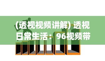 (透视视频讲解) 透视日常生活：96视频带您领略不一样的世界视角与人文故事