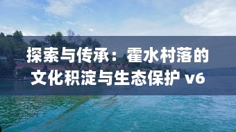 探索与传承：霍水村落的文化积淀与生态保护 v6.7.1下载