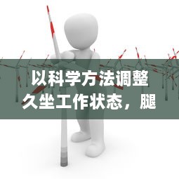 以科学方法调整久坐工作状态，腿分大点就不疼了 ，如何正确坐姿养生保护关节