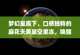 梦幻星辰下，口感独特的麻花天美星空果冻，唤醒你的味蕾 v7.7.2下载