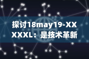 探讨18may19-XXXXXL：是技术革新引领的重大变革还是前沿科技领域的一次重要突破 v6.1.3下载