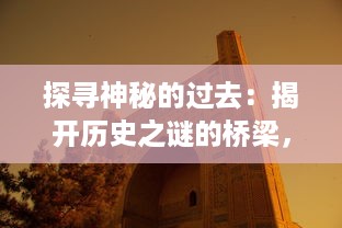 探寻神秘的过去：揭开历史之谜的桥梁，谜样的古代建筑，谜桥的秘密与奇妙传说