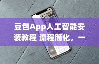 豆包App人工智能安装教程 流程简化，一站式解析智能功能如何轻松激活使用 v5.6.1下载