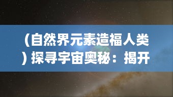 (自然界元素造福人类) 探寻宇宙奥秘：揭开自然界元素之渊的深度与广度