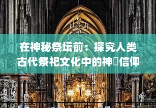 在神秘祭坛前：探究人类古代祭祀文化中的神祇信仰与社会生活影响