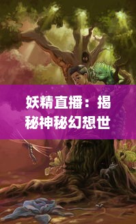 妖精直播：揭秘神秘幻想世界的魔法生活与奇幻冒险 v8.1.9下载