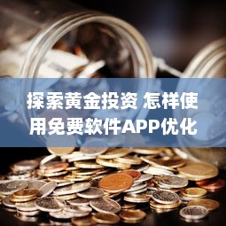 探索黄金投资 怎样使用免费软件APP优化黄金投资策略，提升收益效率