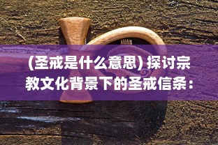 (圣戒是什么意思) 探讨宗教文化背景下的圣戒信条：历史传承、理解和现代影响