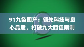 91九色国产：领先科技与良心品质，打破九大颜色限制，率先推出国产第十色