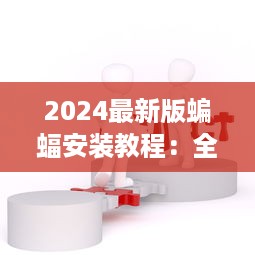 2024最新版蝙蝠安装教程：全面解析步骤与注意事项 v8.1.8下载