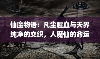 仙魔物语：凡尘腥血与天界纯净的交织，人魔仙的命运变轮与恩怨纠葛