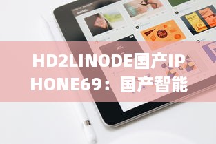 HD2LINODE国产IPHONE69：国产智能科技的新突破，为全球用户打造独一无二的手机体验 v2.7.0下载