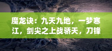 魔龙诀：九天九地，一梦寒江，剑尖之上战骄天，刀锋之下定乾坤