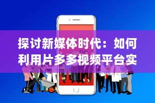 探讨新媒体时代：如何利用片多多视频平台实现内容创作与分享的无限可能