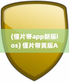 (懂片帝app新版ios) 懂片帝黄版APP全面评测：隐私安全性如何 一文了解真相