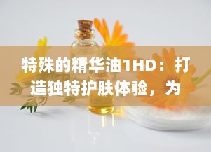 特殊的精华油1HD：打造独特护肤体验，为肌肤注入活力与亮采 v7.1.4下载