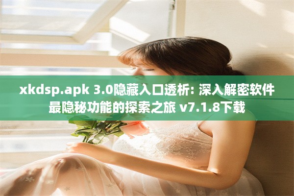 xkdsp.apk 3.0隐藏入口透析: 深入解密软件最隐秘功能的探索之旅 v7.1.8下载