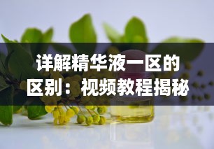 详解精华液一区的区别：视频教程揭秘护肤品选择技巧与使用方法