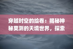 穿越时空的绘卷：揭秘神秘莫测的天境世界，探索宇宙奥秘的终极之旅