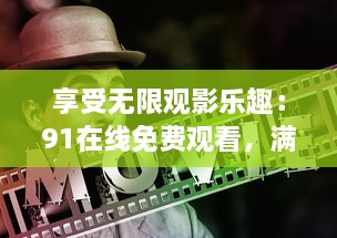 享受无限观影乐趣：91在线免费观看，满足你的各类电影追剧需求 v3.7.8下载