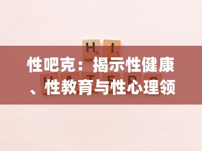 性吧克：揭示性健康、性教育与性心理领域的一站式解决方案