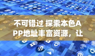 不可错过 探索本色APP地址丰富资源，让每一次体验都更轻松便捷 v2.1.1下载