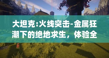 大坦克:火线突击-金属狂潮下的绝地求生，体验全新的战场策略大对决