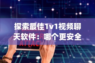 探索最佳1v1视频聊天软件：哪个更安全，哪个更高效 详细比较 v9.2.0下载