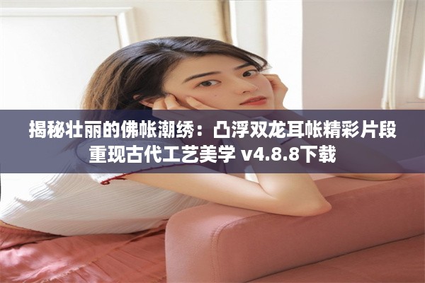 揭秘壮丽的佛帐潮绣：凸浮双龙耳帐精彩片段重现古代工艺美学 v4.8.8下载