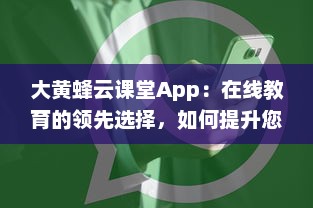 大黄蜂云课堂App：在线教育的领先选择，如何提升您的学习效率和体验 v8.6.0下载