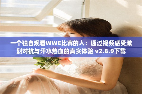 一个独自观看WWE比赛的人：通过视频感受激烈对抗与汗水热血的真实体验 v2.8.9下载