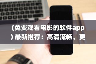 (免费观看电影的软件app) 最新推荐：高清流畅、更新快速的免费观看电影片的APP下载指南