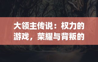 大领主传说：权力的游戏，荣耀与背叛的交织，传奇王者的崛起与落幕