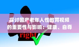 探讨国产老年人性教育视频的重要性与影响：健康、自尊与生活质量提升 v6.1.6下载