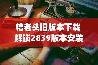 糟老头旧版本下载 解锁2839版本安装包，体验经典功能 v9.3.2下载