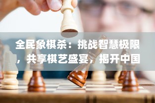 全民象棋杀：挑战智慧极限，共享棋艺盛宴，揭开中国传统棋局新篇章