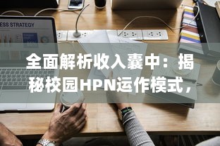 全面解析收入囊中：揭秘校园HPN运作模式，挖掘潜藏商机 v9.9.4下载