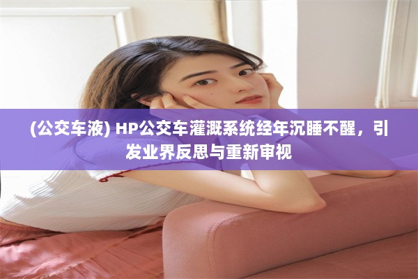 (公交车液) HP公交车灌溉系统经年沉睡不醒，引发业界反思与重新审视