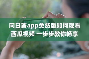 向日葵app免费版如何观看西瓜视频 一步步教你畅享流畅体验 v8.6.9下载